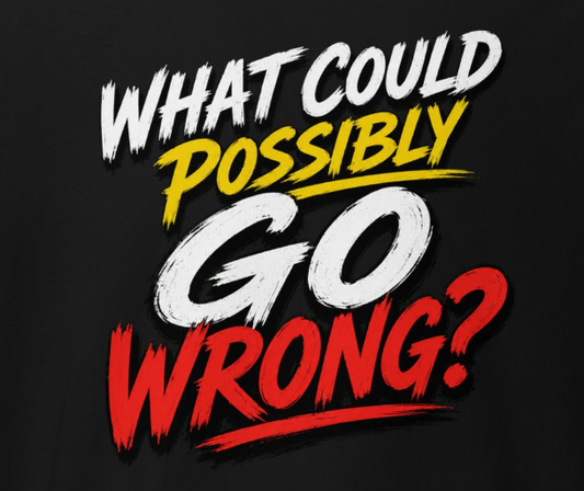 T-Shirt - What Could Possibly Go Wrong?